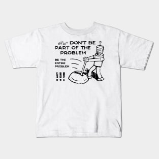 Don't Be Part of The Problem Be The Entire Problem Kids T-Shirt